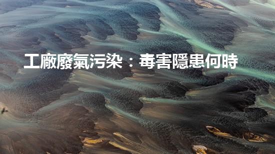 工廠廢氣污染：毒害隱患何時休？